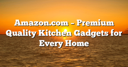 Amazon.com – Premium Quality Kitchen Gadgets for Every Home