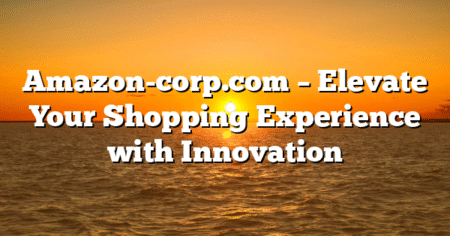 Amazon-corp.com – Elevate Your Shopping Experience with Innovation