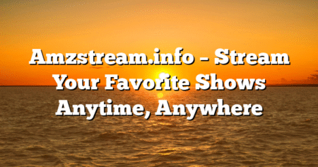 Amzstream.info – Stream Your Favorite Shows Anytime, Anywhere