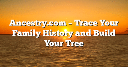 Ancestry.com – Trace Your Family History and Build Your Tree