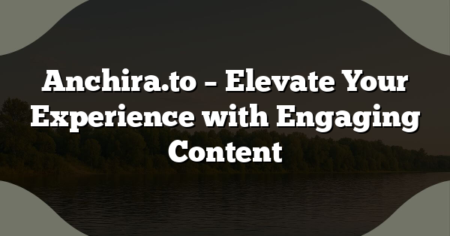 Anchira.to – Elevate Your Experience with Engaging Content