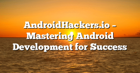 AndroidHackers.io – Mastering Android Development for Success
