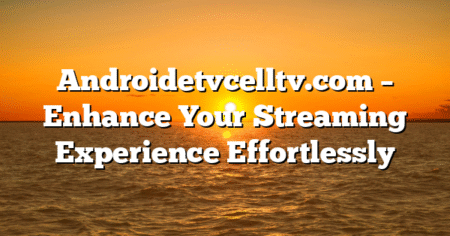 Androidetvcelltv.com – Enhance Your Streaming Experience Effortlessly