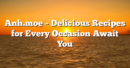 Anh.moe – Delicious Recipes for Every Occasion Await You
