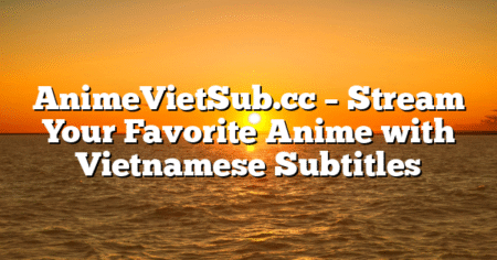 AnimeVietSub.cc – Stream Your Favorite Anime with Vietnamese Subtitles