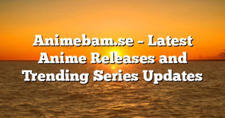 Animebam.se – Latest Anime Releases and Trending Series Updates