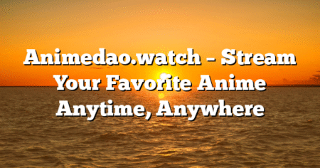 Animedao.watch – Stream Your Favorite Anime Anytime, Anywhere