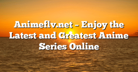 Animeflv.net – Enjoy the Latest and Greatest Anime Series Online