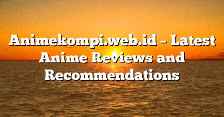 Animekompi.web.id – Latest Anime Reviews and Recommendations