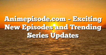 Animepisode.com – Exciting New Episodes and Trending Series Updates