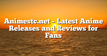 Animestc.net – Latest Anime Releases and Reviews for Fans