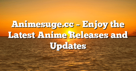 Animesuge.cc – Enjoy the Latest Anime Releases and Updates