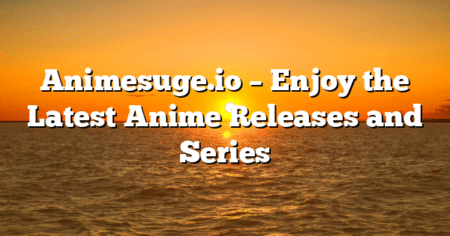Animesuge.io – Enjoy the Latest Anime Releases and Series