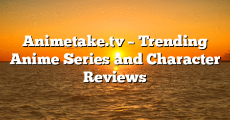 Animetake.tv – Trending Anime Series and Character Reviews