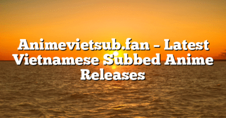 Animevietsub.fan – Latest Vietnamese Subbed Anime Releases