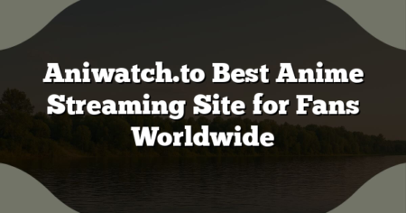 Aniwatch.to Best Anime Streaming Site for Fans Worldwide