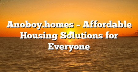 Anoboy.homes – Affordable Housing Solutions for Everyone
