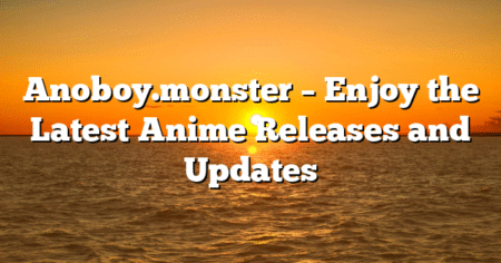 Anoboy.monster – Enjoy the Latest Anime Releases and Updates