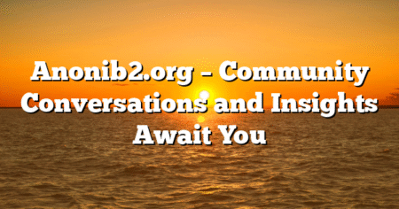 Anonib2.org – Community Conversations and Insights Await You