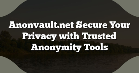 Anonvault.net Secure Your Privacy with Trusted Anonymity Tools