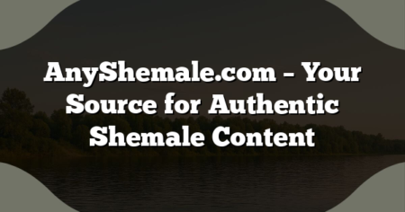 AnyShemale.com – Your Source for Authentic Shemale Content