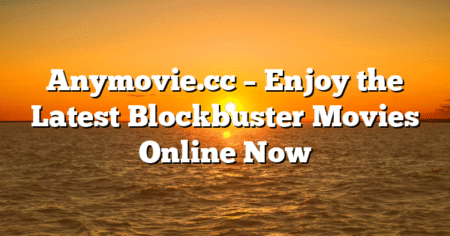 Anymovie.cc – Enjoy the Latest Blockbuster Movies Online Now