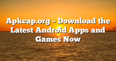 Apkcap.org – Download the Latest Android Apps and Games Now