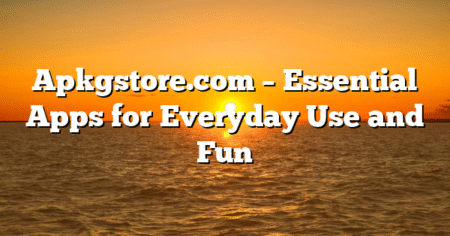 Apkgstore.com – Essential Apps for Everyday Use and Fun