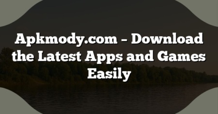 Apkmody.com – Download the Latest Apps and Games Easily
