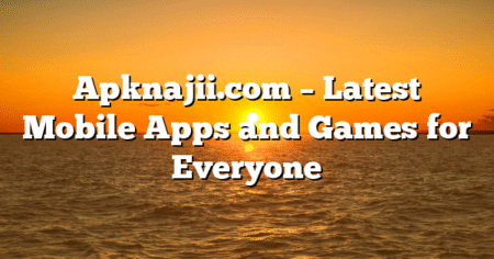 Apknajii.com – Latest Mobile Apps and Games for Everyone