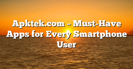 Apktek.com – Must-Have Apps for Every Smartphone User