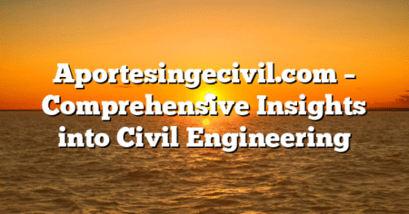 Aportesingecivil.com – Comprehensive Insights into Civil Engineering