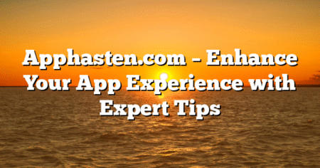 Apphasten.com – Enhance Your App Experience with Expert Tips
