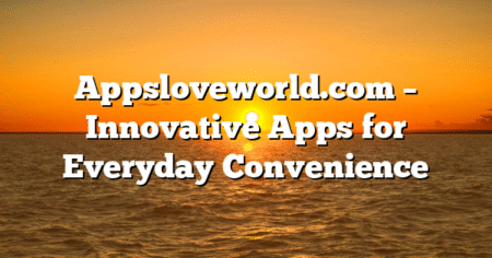 Appsloveworld.com – Innovative Apps for Everyday Convenience