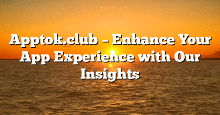Apptok.club – Enhance Your App Experience with Our Insights