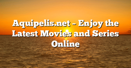 Aquipelis.net – Enjoy the Latest Movies and Series Online