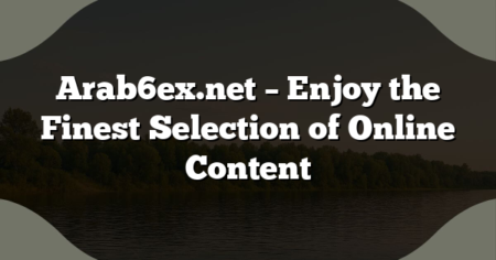 Arab6ex.net – Enjoy the Finest Selection of Online Content