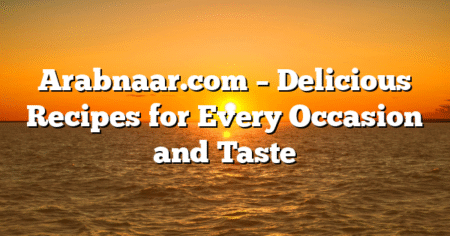 Arabnaar.com – Delicious Recipes for Every Occasion and Taste