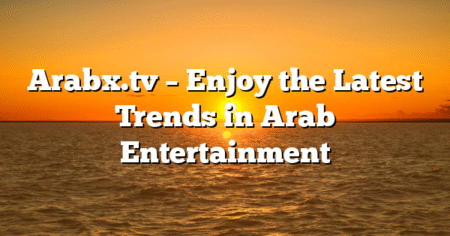Arabx.tv – Enjoy the Latest Trends in Arab Entertainment