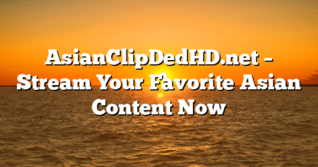 AsianClipDedHD.net – Stream Your Favorite Asian Content Now