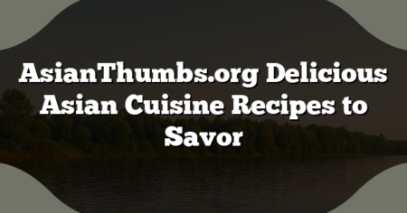 AsianThumbs.org Delicious Asian Cuisine Recipes to Savor