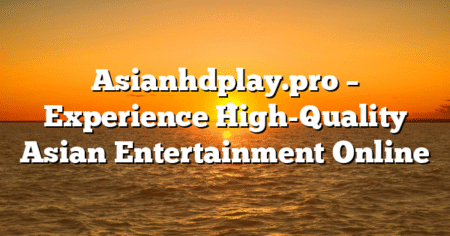 Asianhdplay.pro – Experience High-Quality Asian Entertainment Online