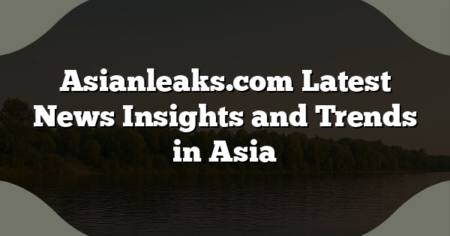 Asianleaks.com Latest News Insights and Trends in Asia