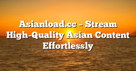 Asianload.cc – Stream High-Quality Asian Content Effortlessly