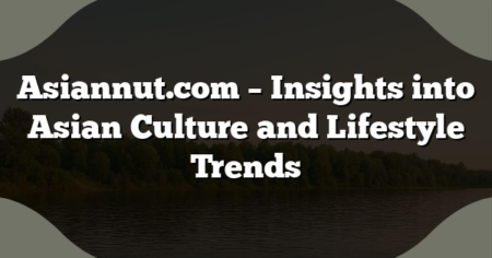 Asiannut.com – Insights into Asian Culture and Lifestyle Trends