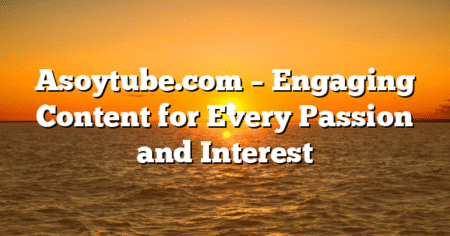 Asoytube.com – Engaging Content for Every Passion and Interest