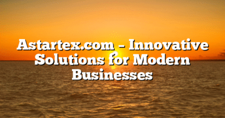 Astartex.com – Innovative Solutions for Modern Businesses