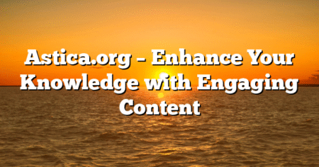 Astica.org – Enhance Your Knowledge with Engaging Content