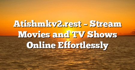 Atishmkv2.rest – Stream Movies and TV Shows Online Effortlessly