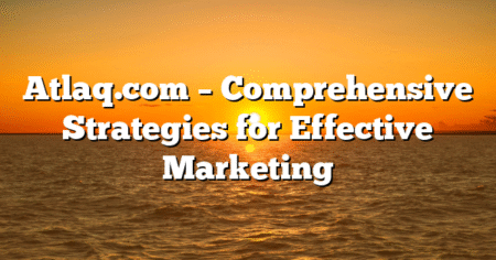Atlaq.com – Comprehensive Strategies for Effective Marketing